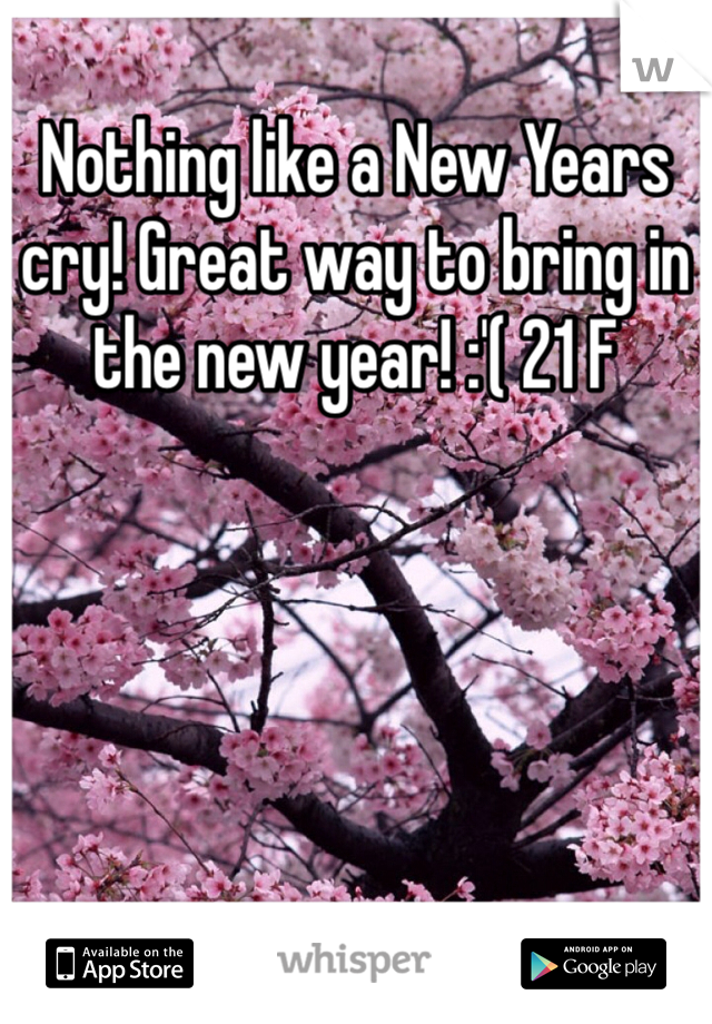 Nothing like a New Years cry! Great way to bring in the new year! :'( 21 F