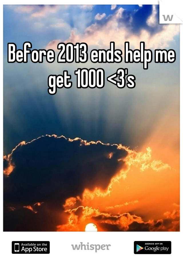 Before 2013 ends help me get 1000 <3's