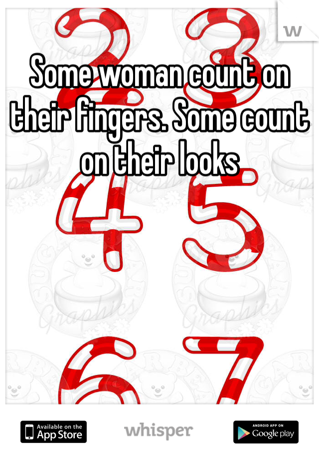 Some woman count on their fingers. Some count on their looks 