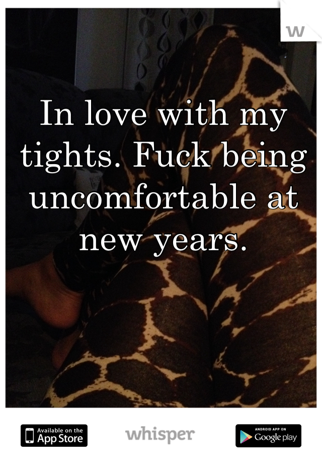 In love with my tights. Fuck being uncomfortable at new years.