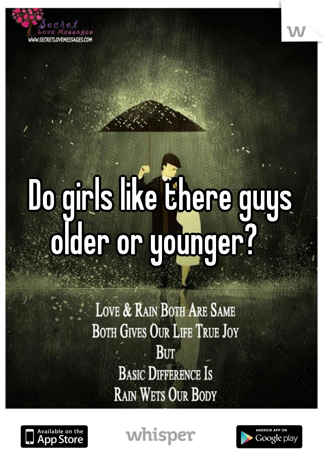 Do girls like there guys older or younger?   