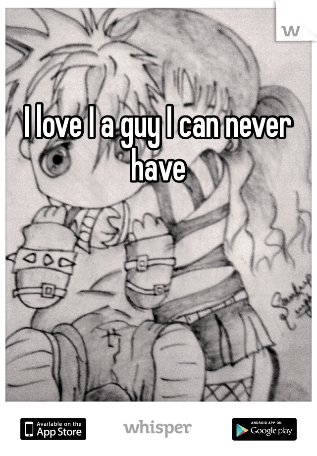 I love I a guy I can never have