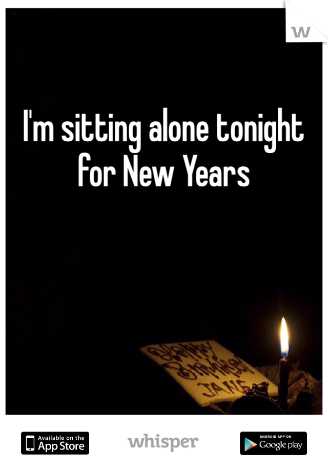 I'm sitting alone tonight for New Years 