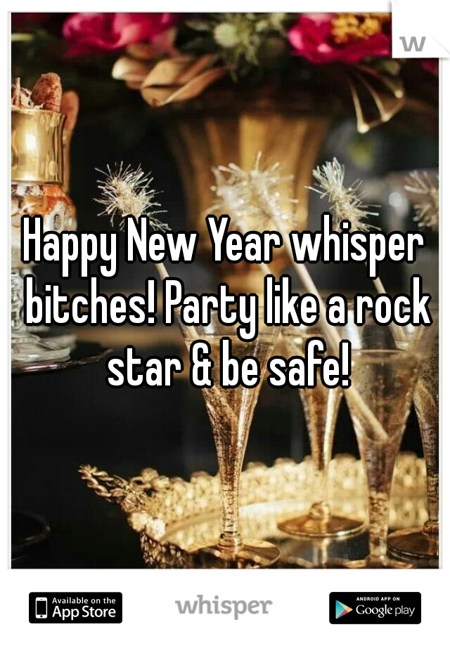 Happy New Year whisper bitches! Party like a rock star & be safe!