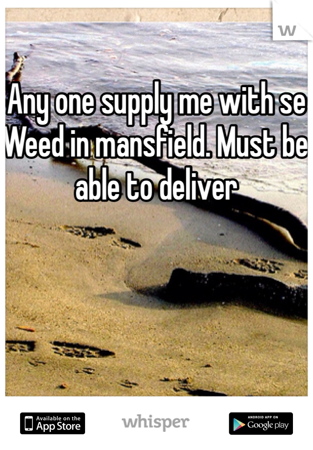 Any one supply me with se
Weed in mansfield. Must be able to deliver 