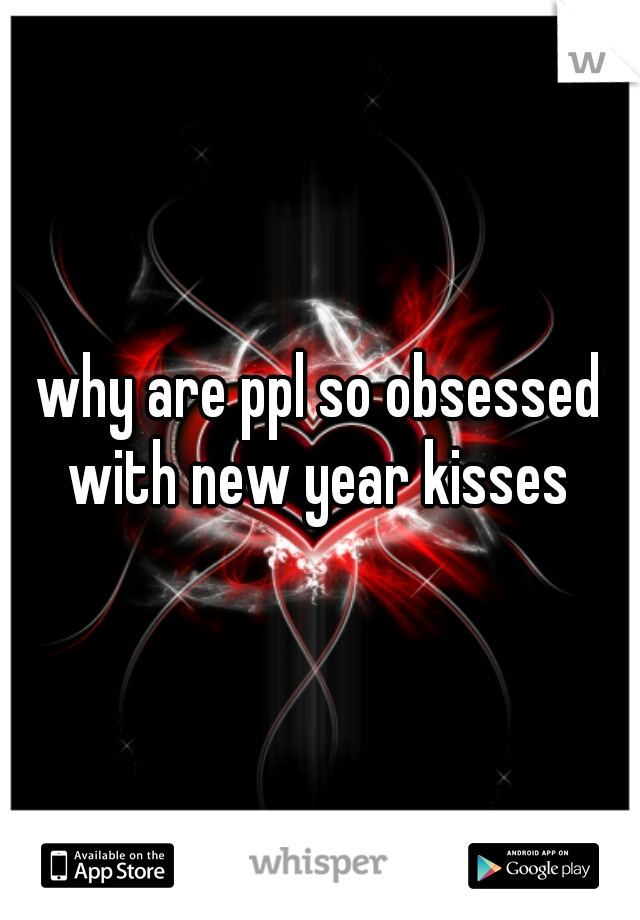 why are ppl so obsessed with new year kisses 