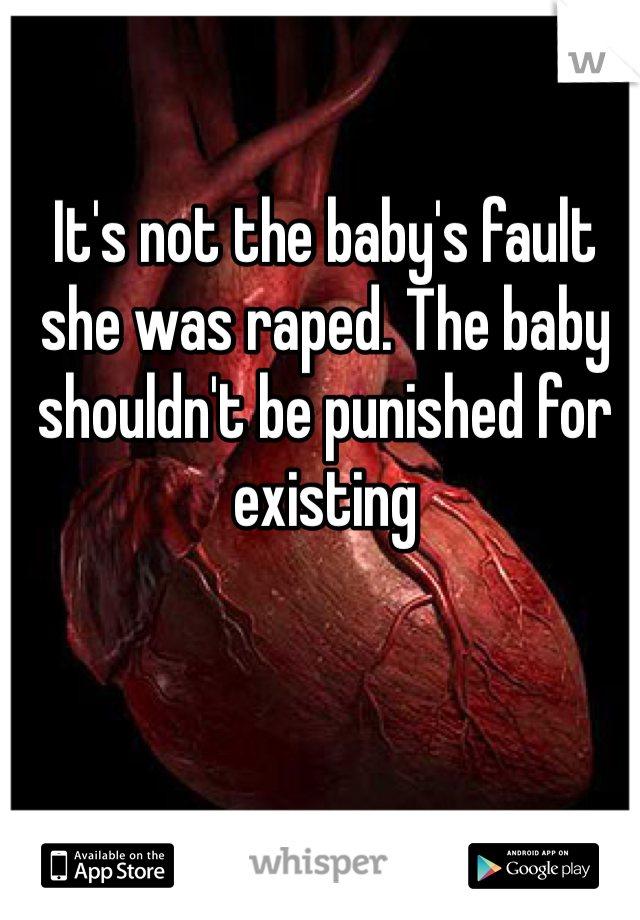 It's not the baby's fault she was raped. The baby shouldn't be punished for existing