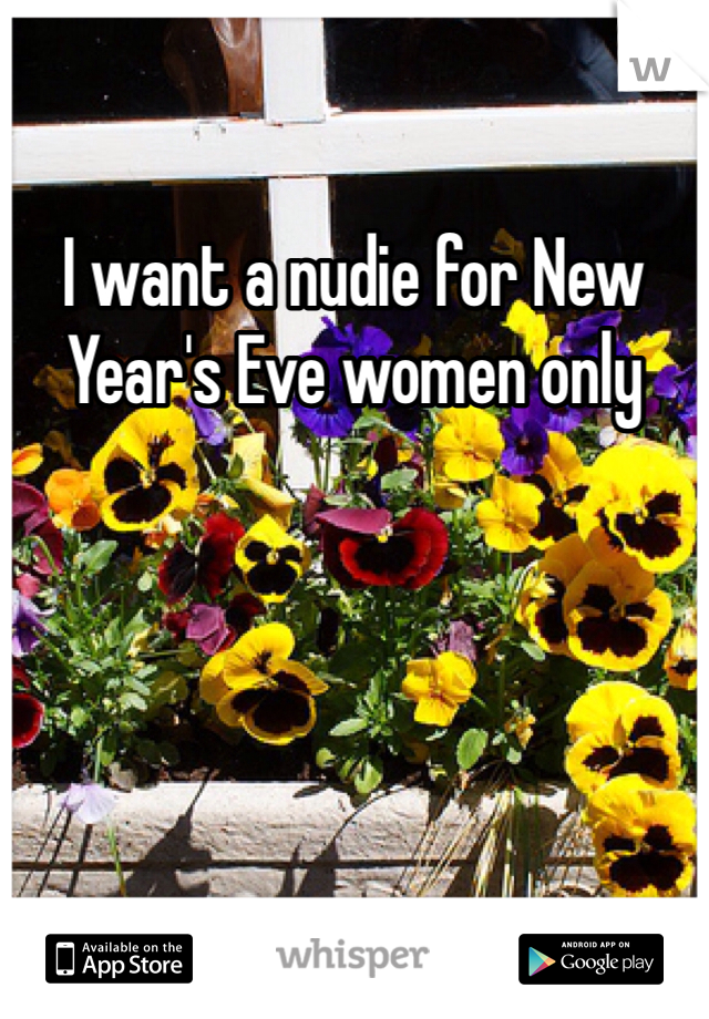 I want a nudie for New Year's Eve women only