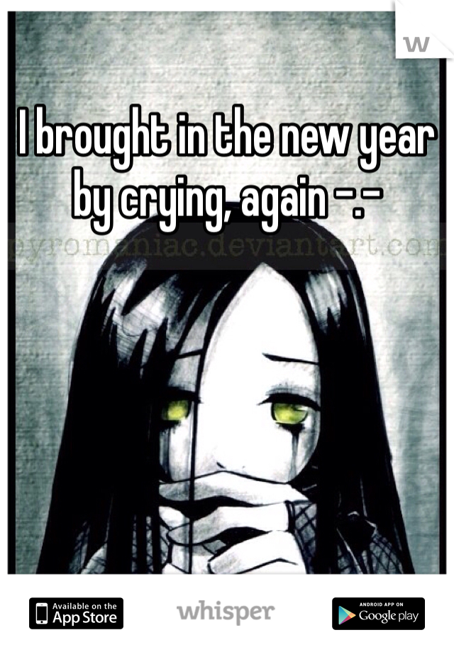 I brought in the new year by crying, again -.- 
