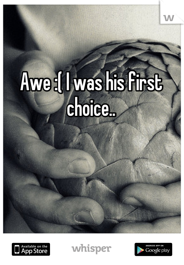 Awe :( I was his first choice..