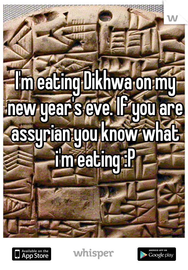 I'm eating Dikhwa on my new year's eve. If you are assyrian you know what i'm eating :P 