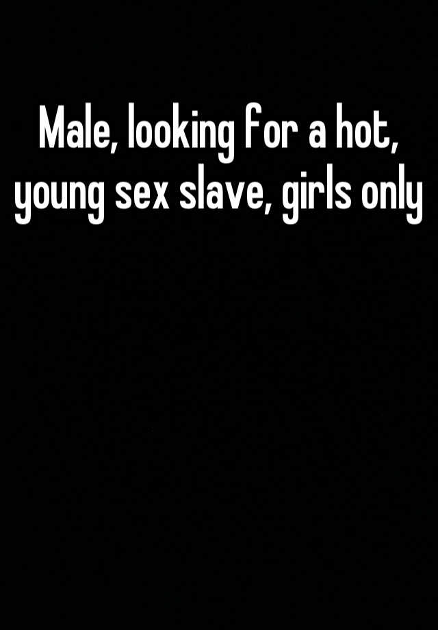 Male Looking For A Hot Young Sex Slave Girls Only 4136