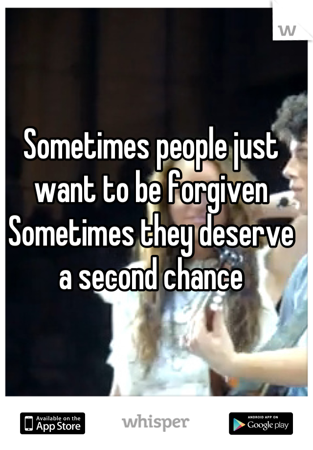 Sometimes people just want to be forgiven
Sometimes they deserve a second chance