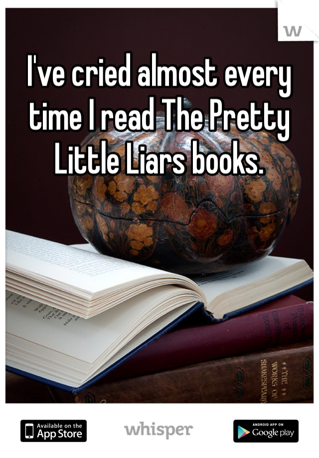 I've cried almost every time I read The Pretty Little Liars books. 
