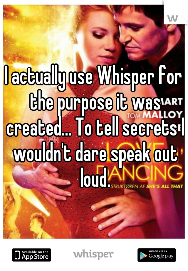 I actually use Whisper for the purpose it was created... To tell secrets I wouldn't dare speak out loud.