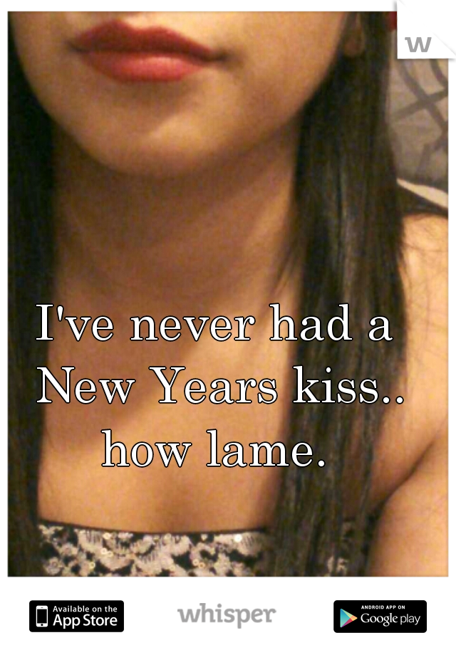 I've never had a New Years kiss.. how lame. 