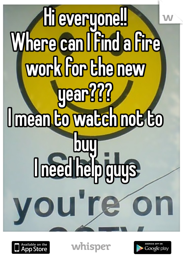 Hi everyone!!
Where can I find a fire work for the new year???
I mean to watch not to buy
I need help guys 