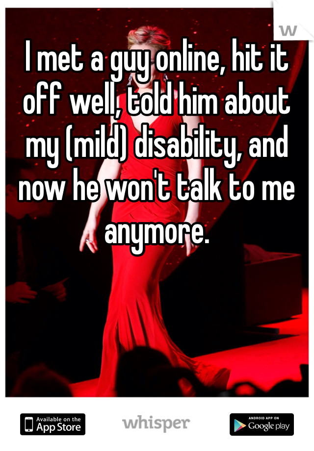 I met a guy online, hit it off well, told him about my (mild) disability, and now he won't talk to me anymore. 