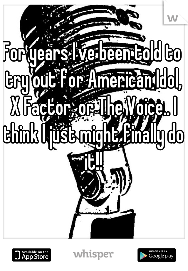 For years I've been told to try out for American Idol, X Factor, or The Voice.. I think I just might finally do it!!