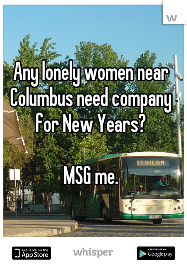 Any lonely women near Columbus need company for New Years?

MSG me.