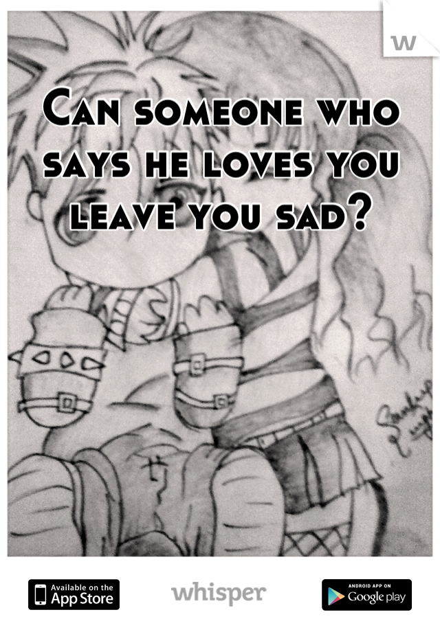 Can someone who says he loves you leave you sad?