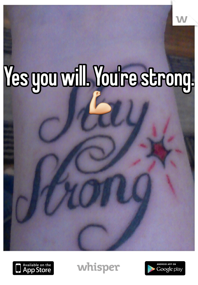 Yes you will. You're strong.💪