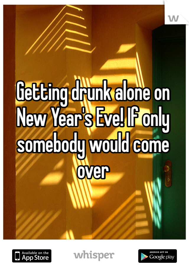 Getting drunk alone on New Year's Eve! If only somebody would come over