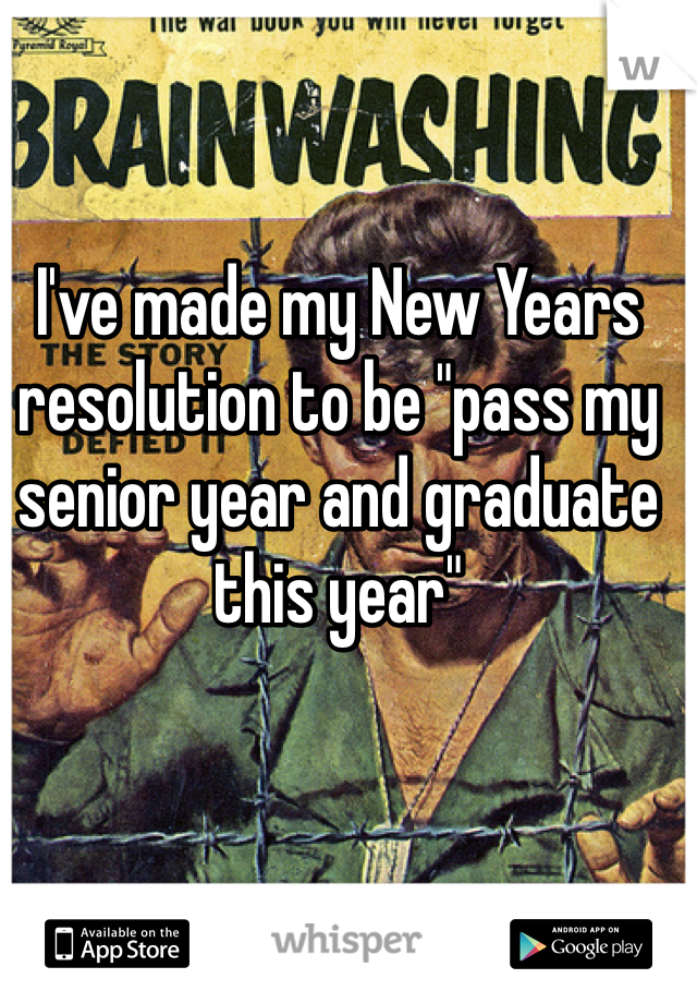 I've made my New Years resolution to be "pass my senior year and graduate this year" 