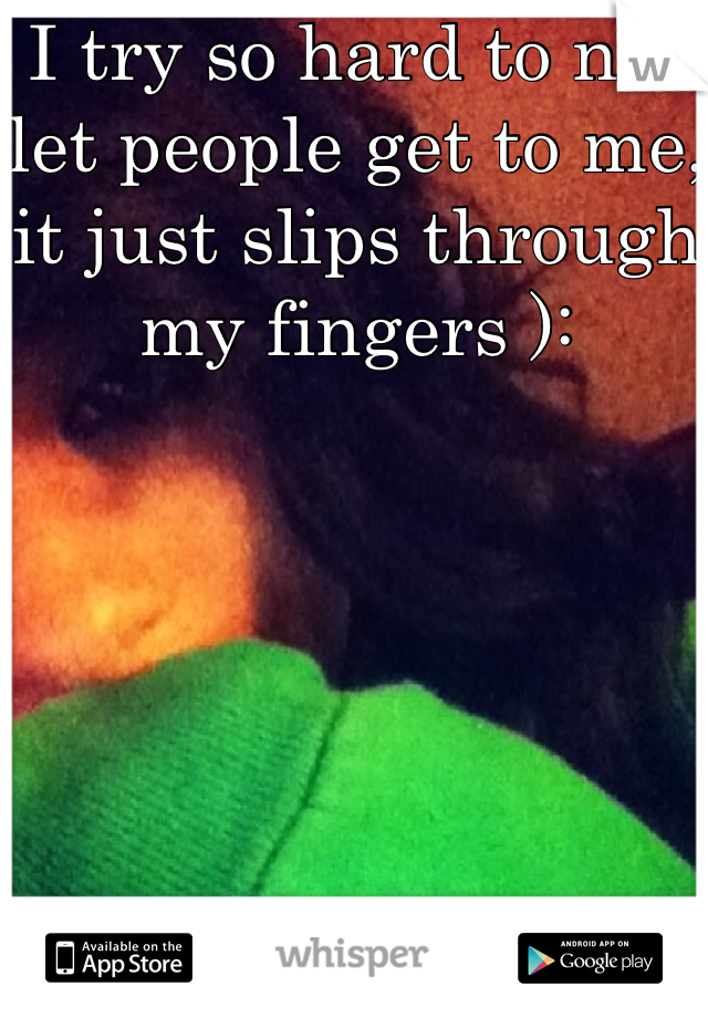I try so hard to not let people get to me, it just slips through my fingers ):