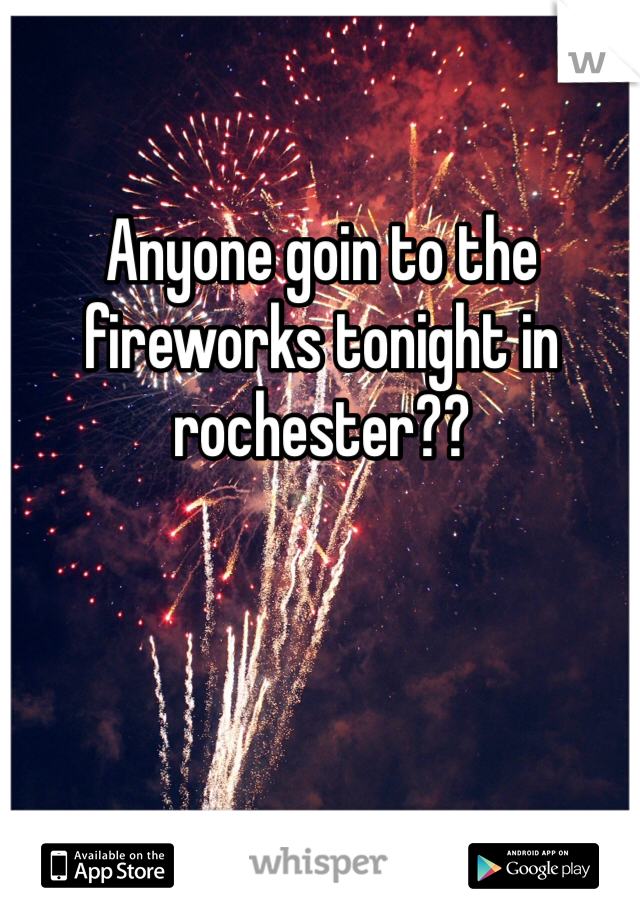 Anyone goin to the fireworks tonight in rochester?? 
