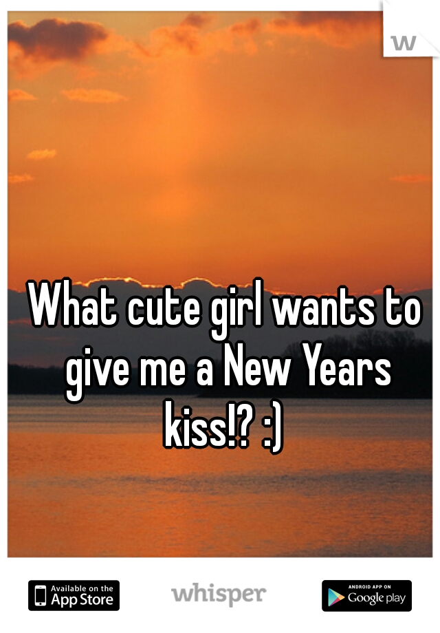 What cute girl wants to give me a New Years kiss!? :) 