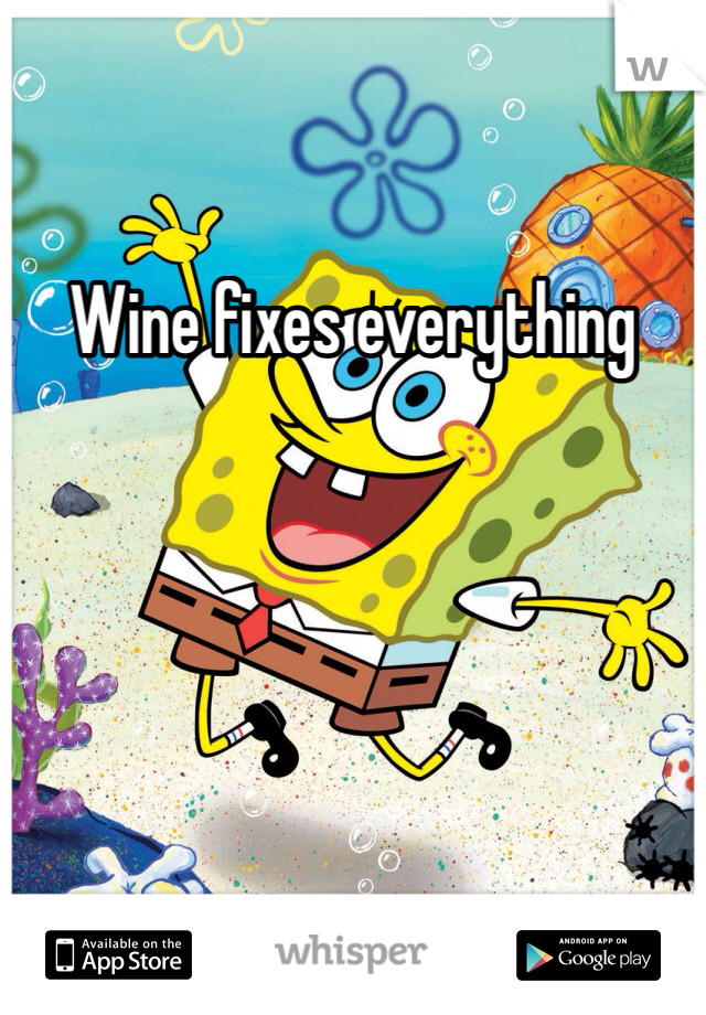 Wine fixes everything 