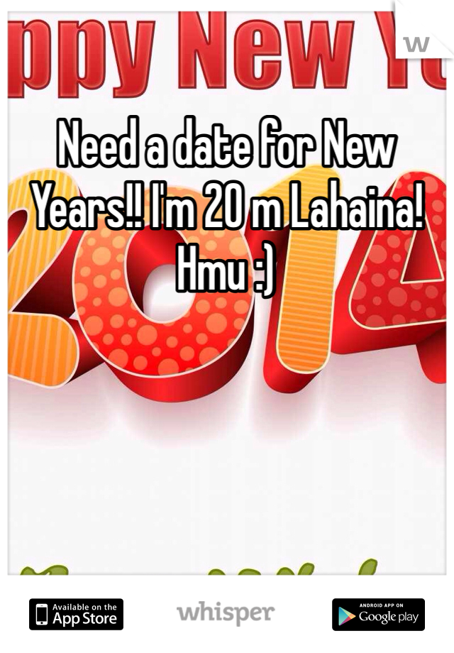 Need a date for New Years!! I'm 20 m Lahaina! Hmu :)