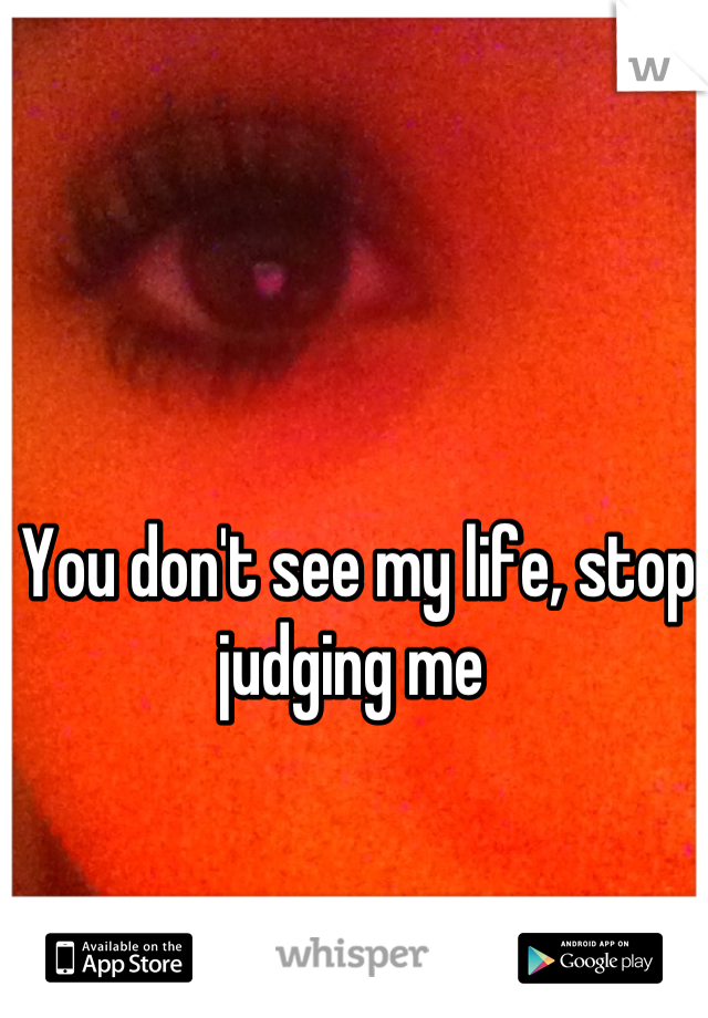 You don't see my life, stop judging me 