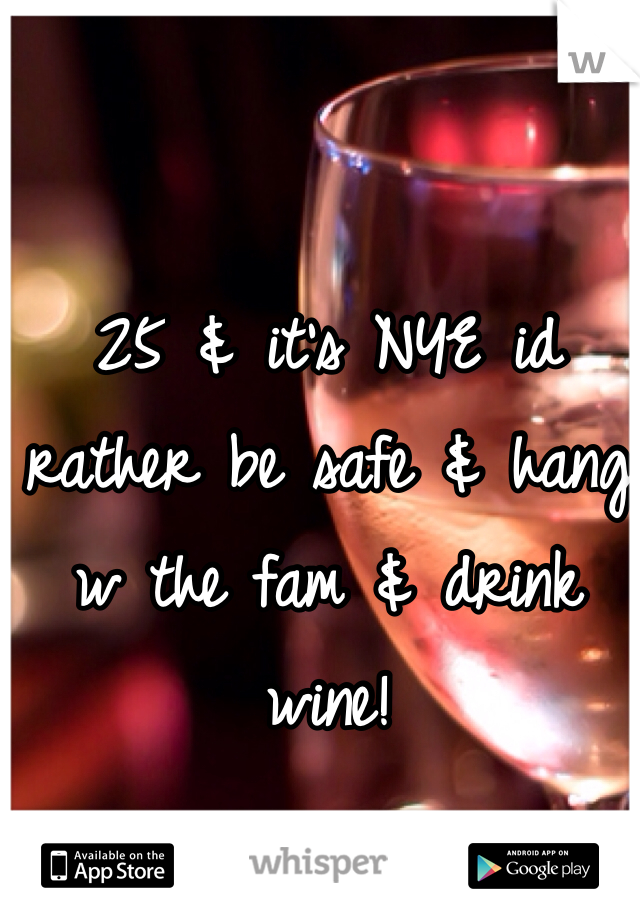 25 & it's NYE id rather be safe & hang w the fam & drink wine! 