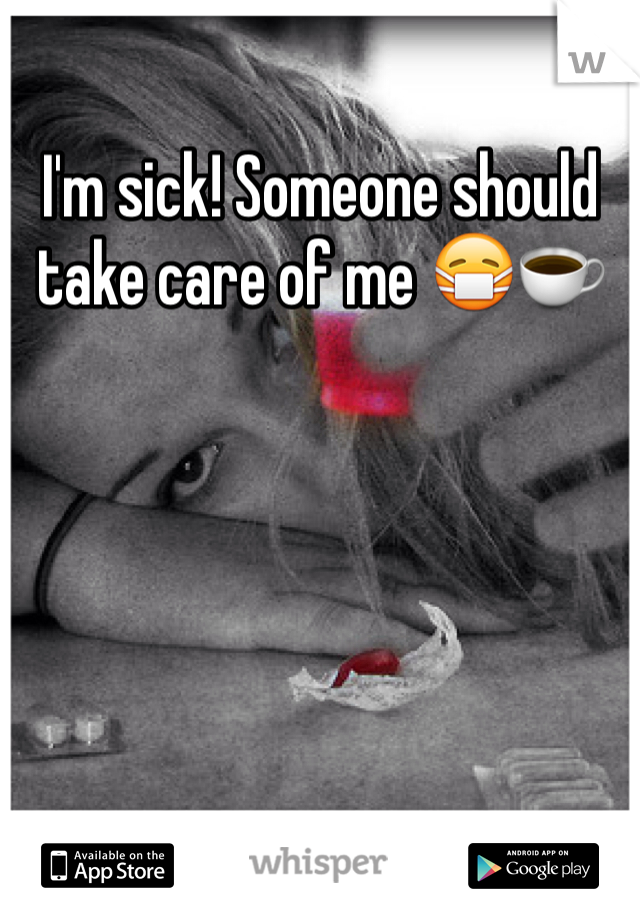 I'm sick! Someone should take care of me 😷☕️