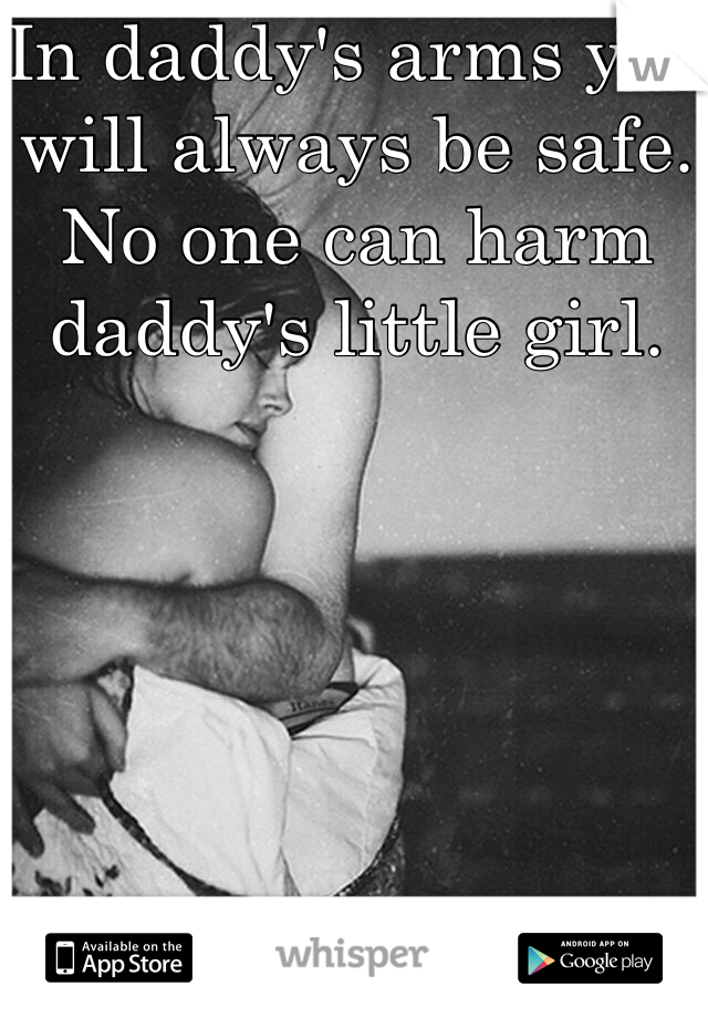 In daddy's arms you will always be safe. No one can harm daddy's little girl. 