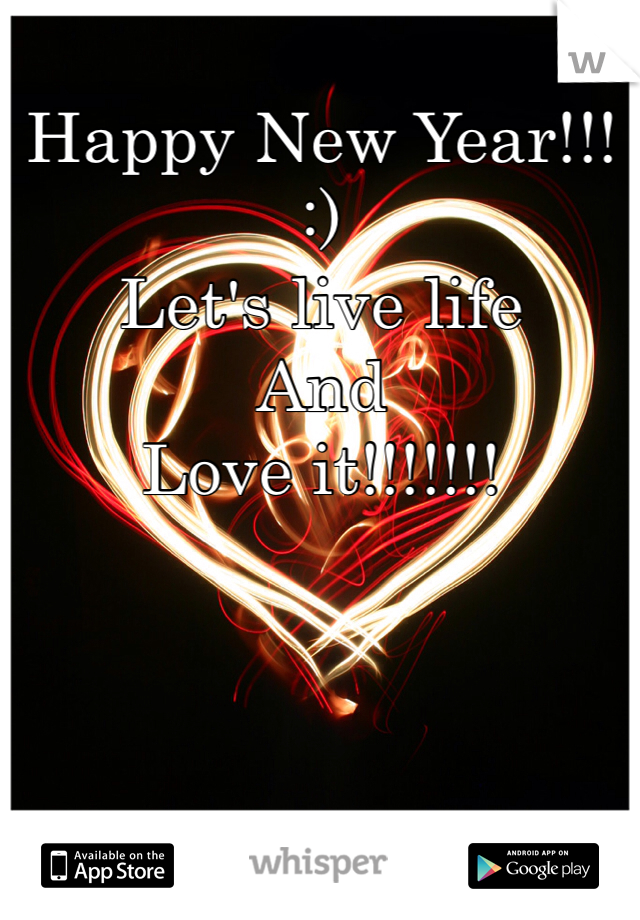 Happy New Year!!! 
:) 
Let's live life 
And
Love it!!!!!!!
