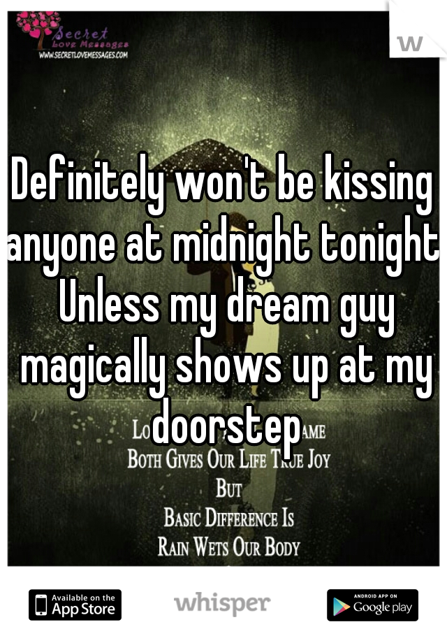Definitely won't be kissing anyone at midnight tonight. Unless my dream guy magically shows up at my doorstep