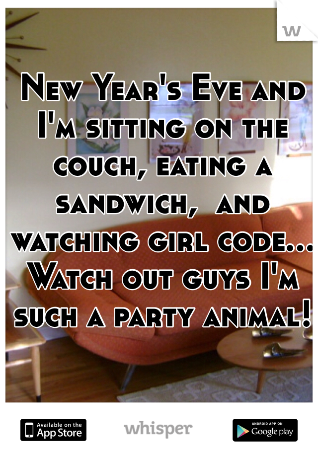 New Year's Eve and I'm sitting on the couch, eating a sandwich,  and watching girl code... Watch out guys I'm such a party animal!