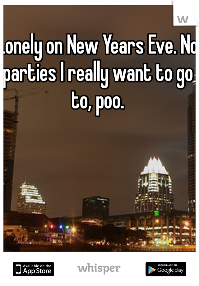 Lonely on New Years Eve. No parties I really want to go to, poo. 
