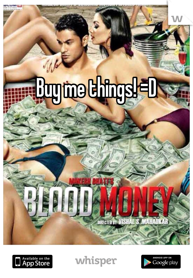 Buy me things! =D