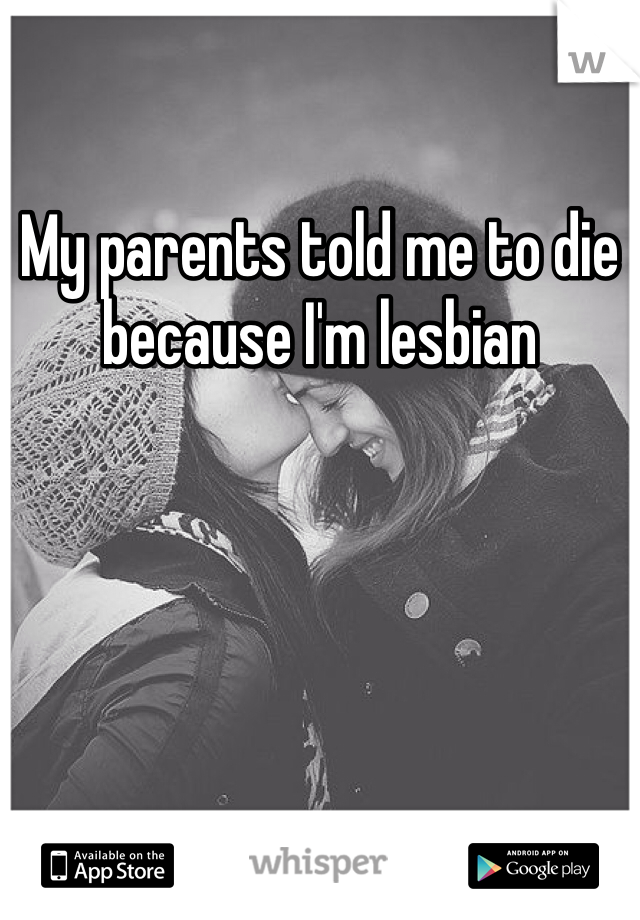 My parents told me to die because I'm lesbian 