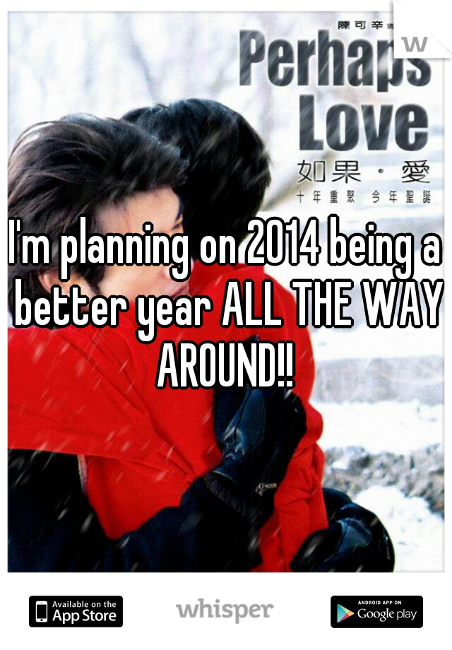 I'm planning on 2014 being a better year ALL THE WAY AROUND!! 