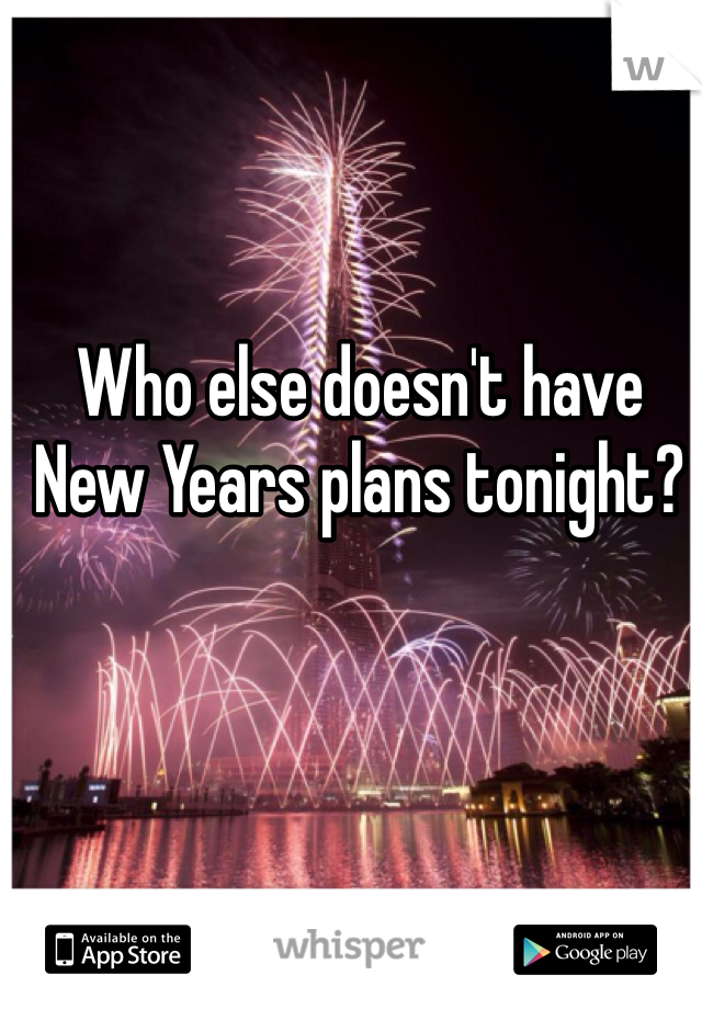 Who else doesn't have New Years plans tonight?