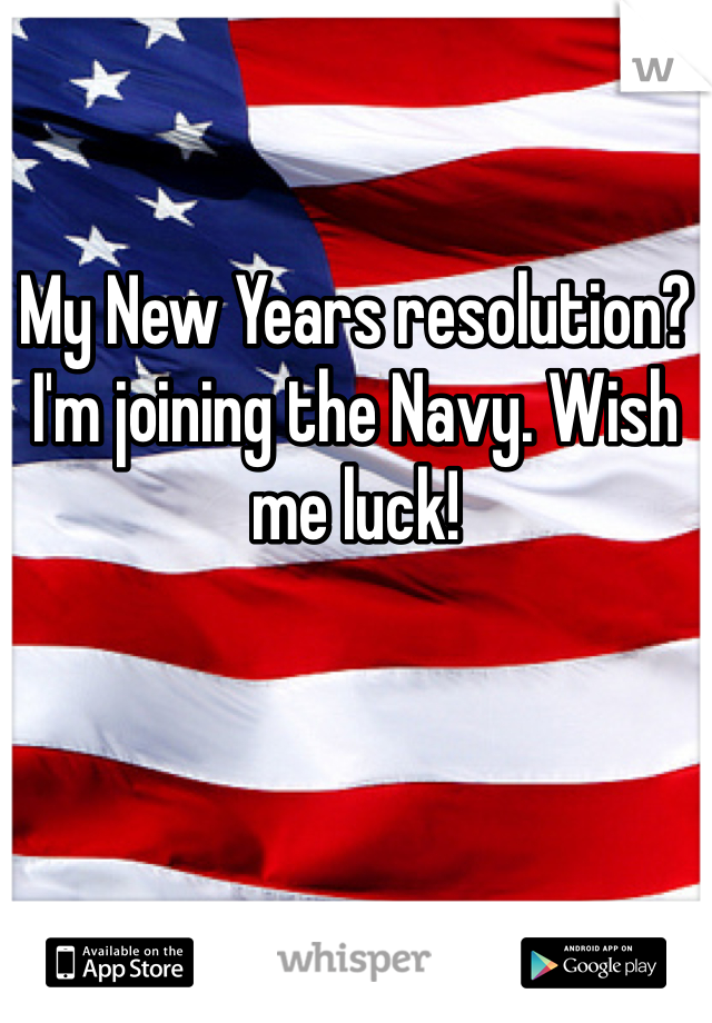 My New Years resolution? I'm joining the Navy. Wish me luck!