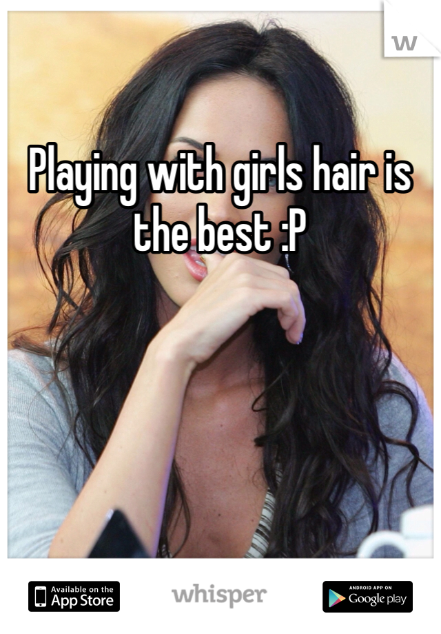 Playing with girls hair is the best :P
