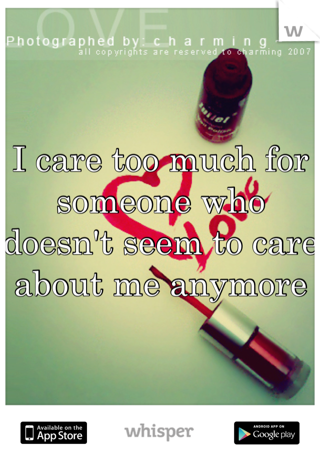 I care too much for someone who doesn't seem to care about me anymore