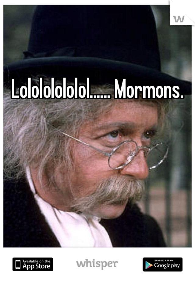 Lolololololol...... Mormons.
