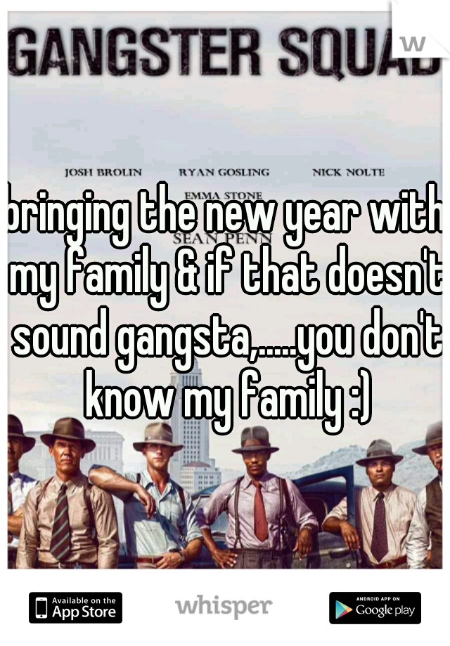 bringing the new year with my family & if that doesn't sound gangsta,.....you don't know my family :)